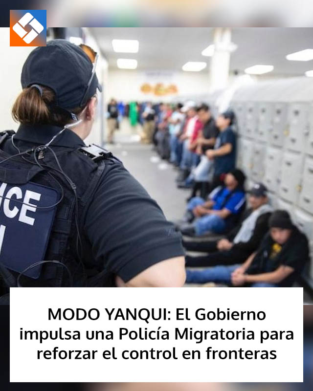 MODO YANQUI: El Gobierno impulsa una Policía Migratoria para reforzar el control en fronteras